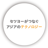 セツヨーがつなぐアジアのテクノロジー